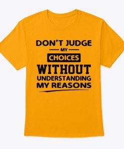 Don't Judge My Choices Without Understanding My Reason T Shirt