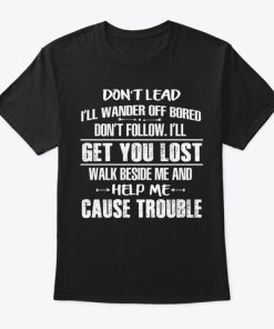 Don’t Lead I’ll Wander Off Bored Don’t Follow I’ll Get You Lost Walk T Shirt Don’t Lead I’ll Wander Off Bored Don’t Follow I’ll Get You Lost Walk T Shirt