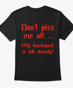 Don’t Piss Me Off My Backyard Is Full Already T Shirt