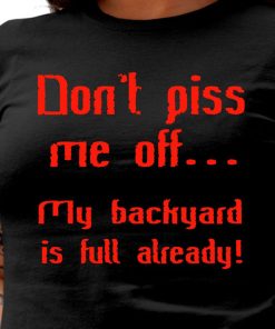 Don't Piss Me Off My Backyard Is Full Already T Shirt