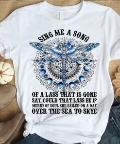 Dragonfly Sing Me A Song Of A Lass That Is Gone Say T Shirt