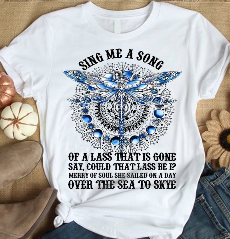Dragonfly Sing Me A Song Of A Lass That Is Gone Say T Shirt