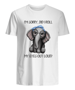 Elephant I’m Sorry Did I Roll My Eyes Out Loud T Shirt