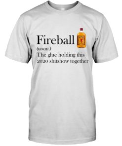 Fireball Whiskey The Glue Holding This 2020 Shitshow Together T Shirt