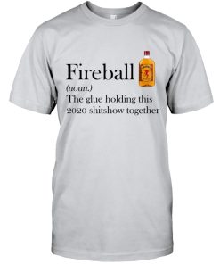 Fireball Whiskey The Glue Holding This 2020 Shitshow Together T Shirt