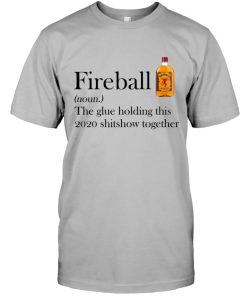 Fireball Whiskey The Glue Holding This 2020 Shitshow Together T Shirt