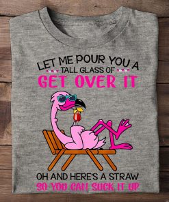 Flamingo Let Me Pour You A Tall Glass Of Get Over It T Shirt