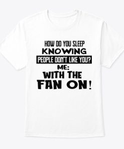 How Do You Sleep Knowing People Don’t Like You Me With The Fan On T Shirt
