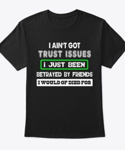 I Ain’t Got Trust Issues I Just Been Betrayed By Friends T Shirt