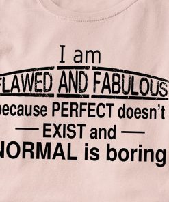 I Am Flawed And Fabulous Because Perfect Doesn't Exist And Normal Is Boring T Shirt