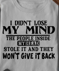 I Didn't Lose My Mind The People Inside My Head Stole It T Shirt