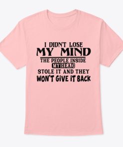 I Didn’t Lose My Mind The People Inside My Head Stole It T Shirt