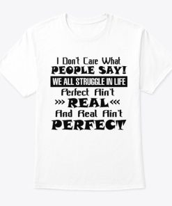 I Don’t Care What People Say We All Struggle In Life T Shirt