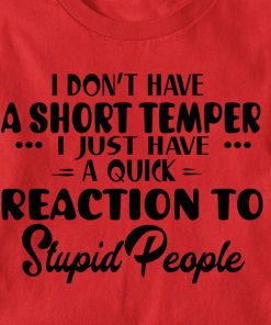 I Don't Have A Short Temper I Just Have A Quick Reaction Stupid People T Shirt