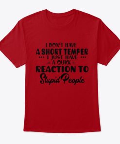 I Don’t Have A Short Temper I Just Have A Quick Reaction Stupid People T Shirt