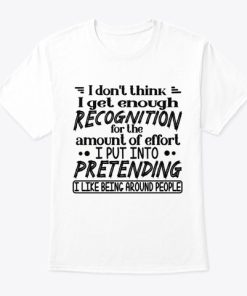 I Don’t Think I Get Enough Recognition For The Amount Of Effort T Shirt I Don’t Think I Get Enough Recognition For The Amount Of Effort T Shirt
