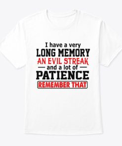 I Have A Long Memory An Evil Streak And A Lot Of Patience T Shirt I Have A Long Memory An Evil Streak And A Lot Of Patience T Shirt