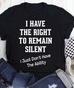 I Have The Right To Remain Silent I Just Don't Have The Ability T Shirt