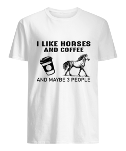 I Like Horses And Coffee And Maybe 3 People T Shirt