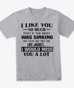 I Like You So Much That If The Boat Was Sinking T Shirt