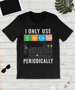 I Only Use Sarcasm Periodically T Shirt I Only Use Sarcasm Periodically T Shirt