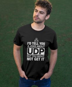 I'd Tell You A Joke About Udp But You Might Not Get It T Shirt