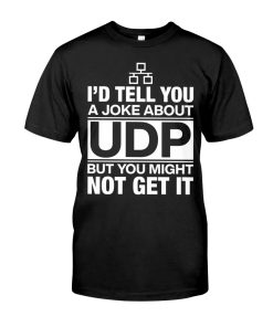 I’d Tell You A Joke About Udp But You Might Not Get It T Shirt I’d Tell You A Joke About Udp But You Might Not Get It T Shirt