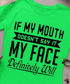 If My Mouth Doesn't Say It My Face Definitely Will T Shirt