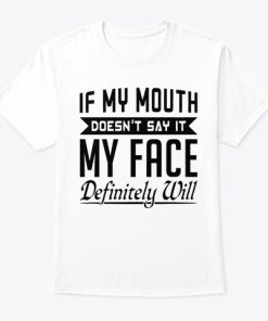 If My Mouth Doesn’t Say It My Face Definitely Will T Shirt