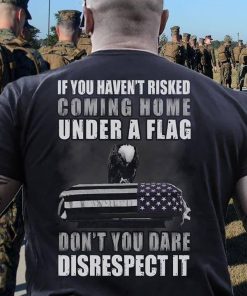 If You Haven't Risker Coming Home Under A Flag T Shirt