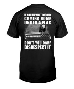 If You Haven’t Risker Coming Home Under A Flag T Shirt If You Haven’t Risker Coming Home Under A Flag T Shirt