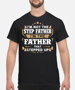 I’m Not The Step Father I’m The Father That Stepped Up T Shirt