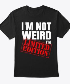 I’m Not Weird I’m Limited Edition T Shirt