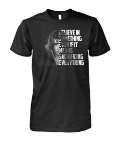 Itachi Believe In Something Even If It Means Sacrificing Everything T Shirt