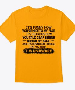 It's Funny How You're Nice To My Face T Shirt