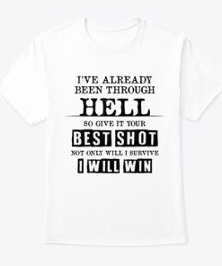 I’ve Already Been Through Hell So Give It Your Best Shot T Shirt I’ve Already Been Through Hell So Give It Your Best Shot T Shirt