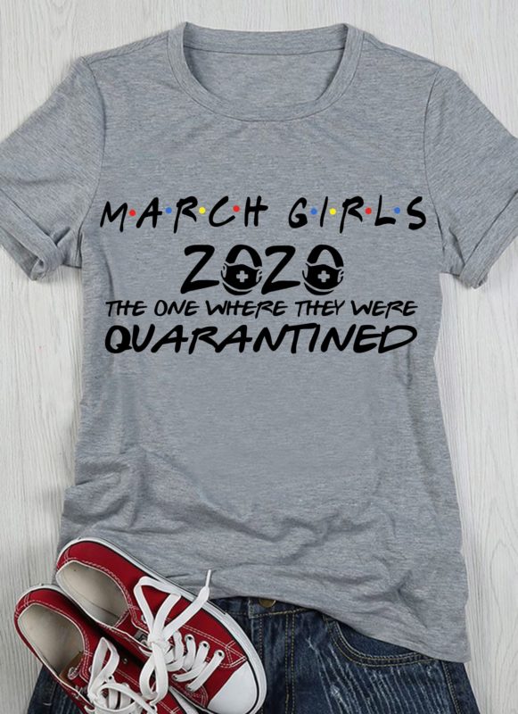 March Girls 2020 The One Where They Were Quarantined T Shirt