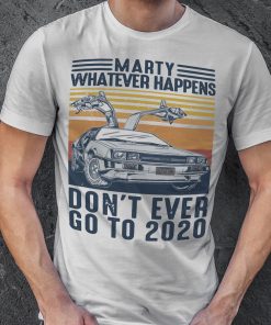 Marty Whatever Happens Don't Ever Go To 2020 T Shirt