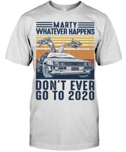 Marty Whatever Happens Don’t Ever Go To 2020 T Shirt Marty Whatever Happens Don’t Ever Go To 2020 T Shirt