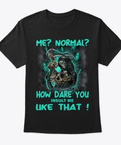 Me Normal How Dare You Insult Me Like That T Shirt