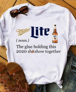Miller Lite The Glue Holding This 2020 Shitshow Together T Shirt