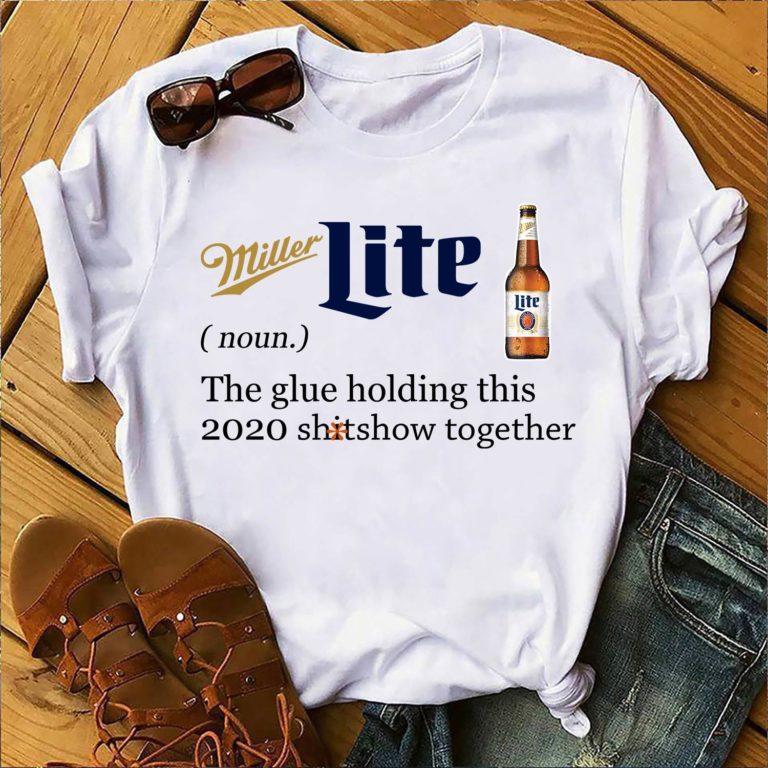 Miller Lite The Glue Holding This 2020 Shitshow Together T Shirt