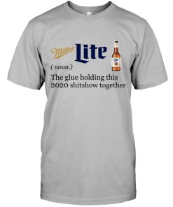 Miller Lite The Glue Holding This 2020 Shitshow Together T Shirt Miller Lite The Glue Holding This 2020 Shitshow Together T Shirt