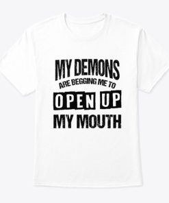 My Demons Are Begging Me To Open Up My Mouth T Shirt