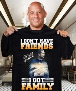 Paul Walker I Don't Have Friends I Got Family T Shirt