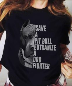 Save A Pitbull Euthanize A Dog Fighter T Shirt