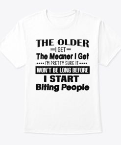 The Older I Get The Meaner I Get I’m Pretty Sure It Won’t Be Long T Shirt