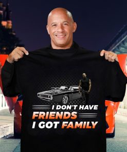 Vin Diesel I Don't Have Friends I Got Family T Shirt