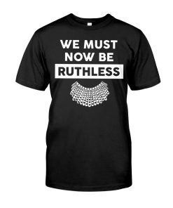 We Must Now Be Ruthless T Shirt