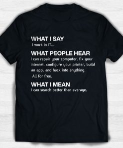 What I Say I Work In It What People Hear What I Mean T Shirt
